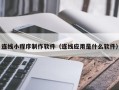 日喀则连线小程序制作软件（连线应用是什么软件）