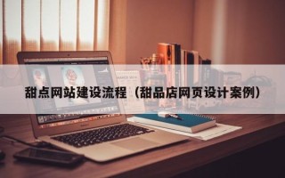 日喀则甜点网站建设流程（甜品店网页设计案例）