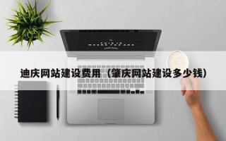 日喀则迪庆网站建设费用（肇庆网站建设多少钱）