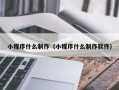 日喀则小程序什么制作（小程序什么制作软件）