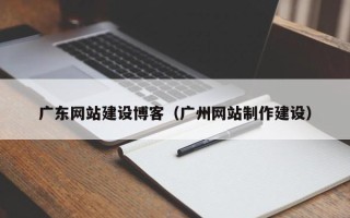 日喀则广东网站建设博客（广州网站制作建设）