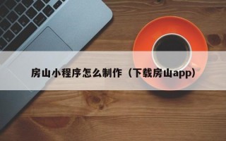 日喀则房山小程序怎么制作（下载房山app）