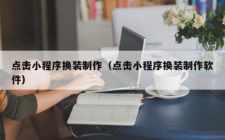 日喀则点击小程序换装制作（点击小程序换装制作软件）