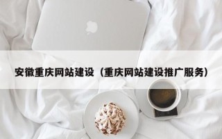日喀则安徽重庆网站建设（重庆网站建设推广服务）