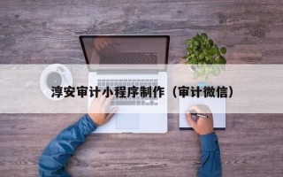日喀则淳安审计小程序制作（审计微信）