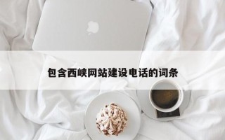 日喀则包含西峡网站建设电话的词条