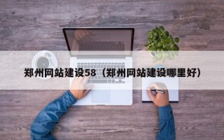 日喀则郑州网站建设58（郑州网站建设哪里好）