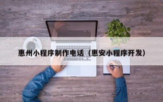 日喀则惠州小程序制作电话（惠安小程序开发）