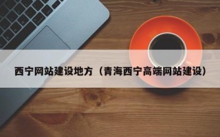 日喀则西宁网站建设地方（青海西宁高端网站建设）