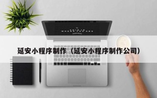 日喀则延安小程序制作（延安小程序制作公司）