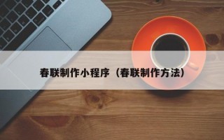 日喀则春联制作小程序（春联制作方法）