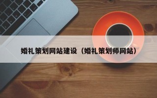 日喀则婚礼策划网站建设（婚礼策划师网站）