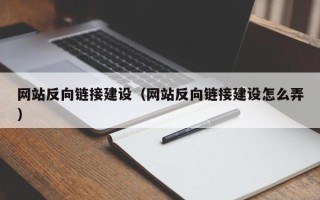 日喀则网站反向链接建设（网站反向链接建设怎么弄）